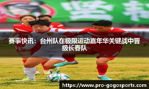 赛事快讯：台州队在极限运动嘉年华关键战中晋级长春队