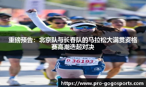 重磅预告：北京队与长春队的马拉松大满贯资格赛高潮迭起对决