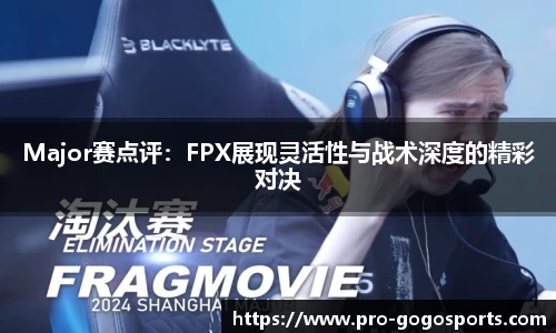 Major赛点评：FPX展现灵活性与战术深度的精彩对决